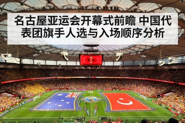 名古屋亚运会开幕式前瞻 中国代表团旗手人选与入场顺序分析（PGSoft）