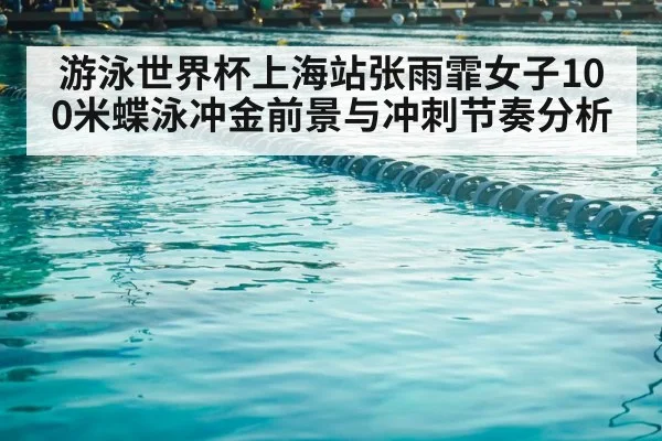 游泳世界杯上海站张雨霏女子100米蝶泳冲金前景与冲刺节奏分析（PGSoft）