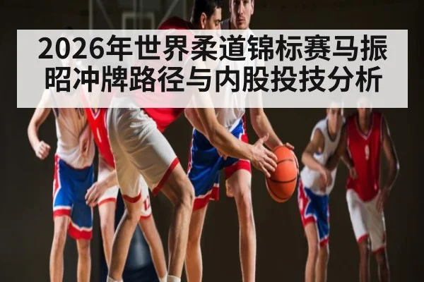 2026年世界柔道锦标赛马振昭冲牌路径与内股投技分析（PGSoft）